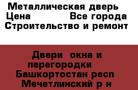 Металлическая дверь › Цена ­ 4 000 - Все города Строительство и ремонт » Двери, окна и перегородки   . Башкортостан респ.,Мечетлинский р-н